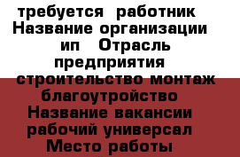 требуется  работник. › Название организации ­ ип › Отрасль предприятия ­ строительство,монтаж,благоутройство › Название вакансии ­ рабочий универсал › Место работы ­ выездной, тюменская область › Подчинение ­ руководителю › Минимальный оклад ­ 25 000 › Возраст от ­ 20 › Возраст до ­ 60 - Тюменская обл., Тюмень г. Работа » Вакансии   . Тюменская обл.